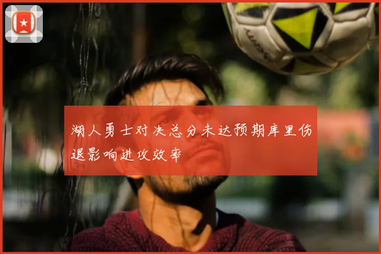 湖人勇士对决总分未达预期库里伤退影响进攻效率