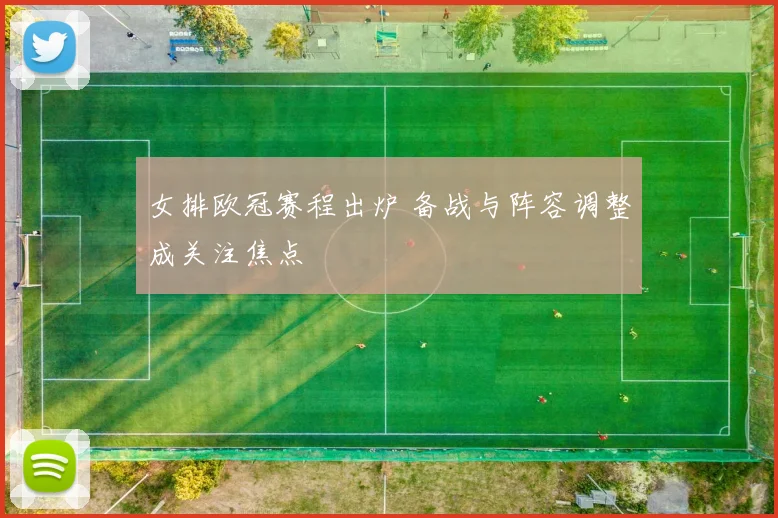 女排欧冠赛程出炉 备战与阵容调整成关注焦点