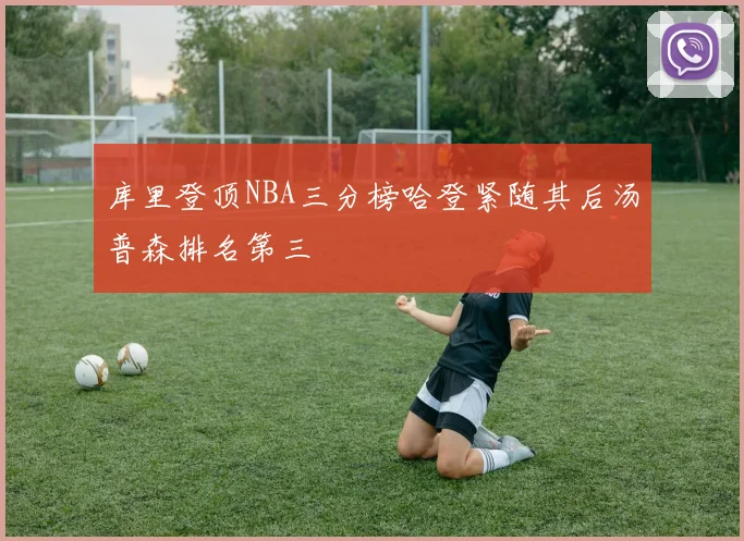 库里登顶NBA三分榜哈登紧随其后汤普森排名第三