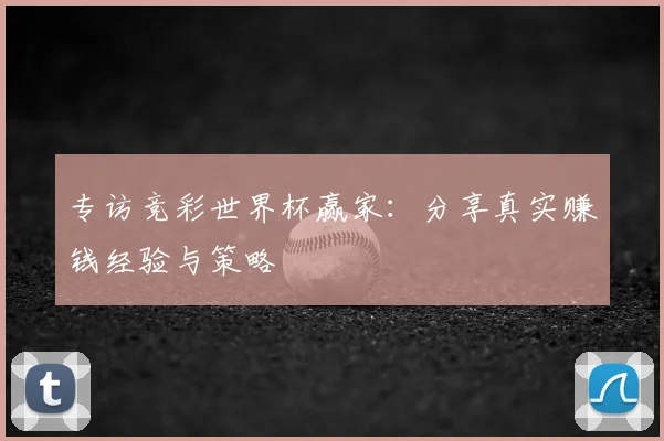 专访竞彩世界杯赢家：分享真实赚钱经验与策略