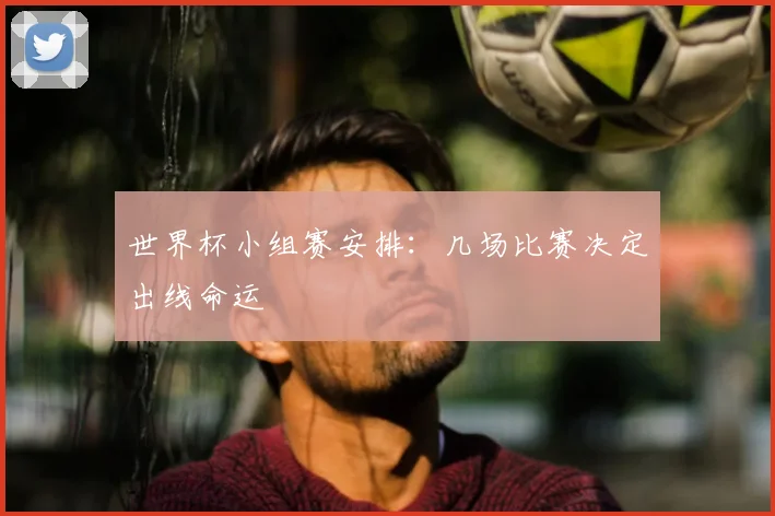 世界杯小组赛安排：几场比赛决定出线命运