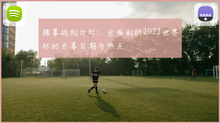 揭幕战倒计时：全面剖析2022世界杯的开幕日期与热点