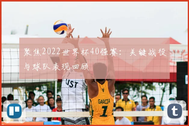 聚焦2022世界杯40强赛：关键战役与球队表现回顾
