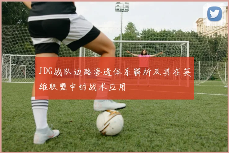 JDG战队边路渗透体系解析及其在英雄联盟中的战术应用