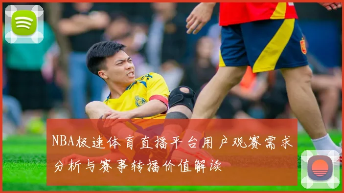 NBA极速体育直播平台用户观赛需求分析与赛事转播价值解读