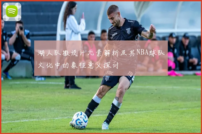 湖人队徽设计元素解析及其NBA球队文化中的象征意义探讨