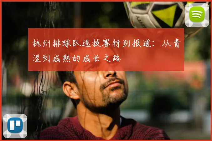 杭州排球队选拔赛特别报道：从青涩到成熟的成长之路