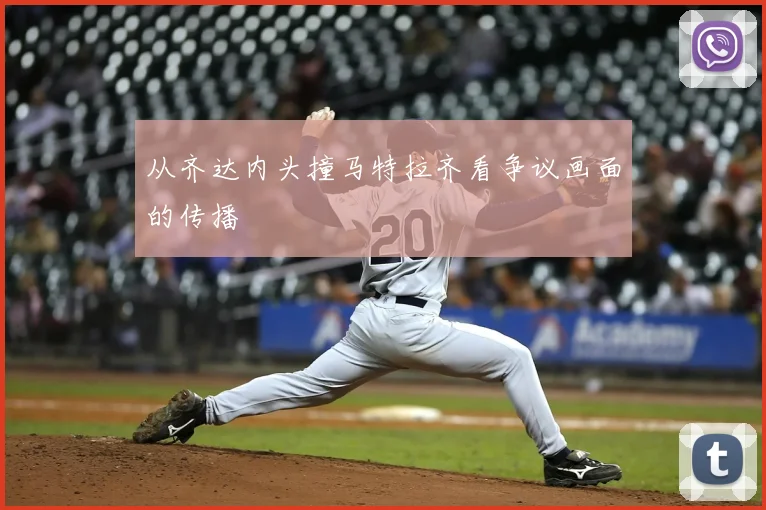 从齐达内头撞马特拉齐看争议画面的传播