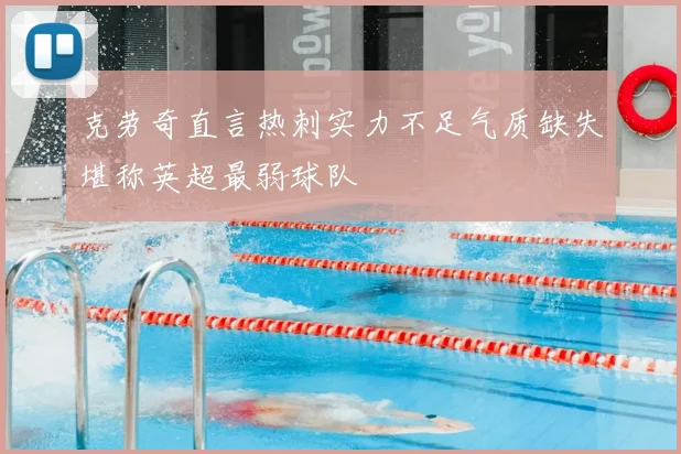 克劳奇直言热刺实力不足气质缺失堪称英超最弱球队