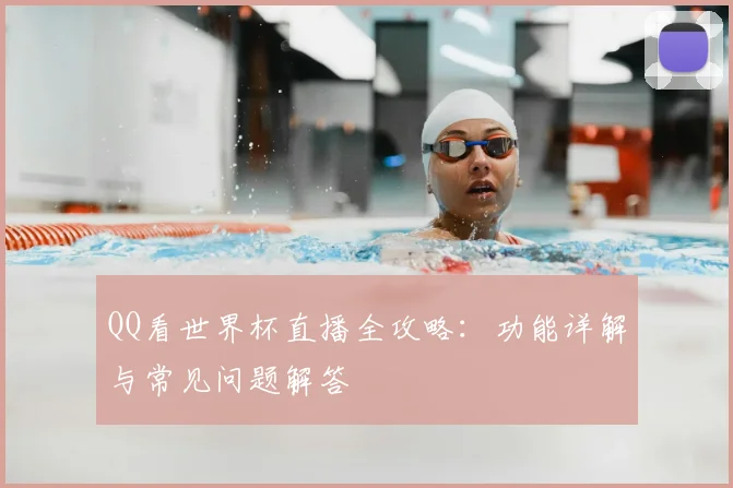 QQ看世界杯直播全攻略:功能详解与常见问题解答