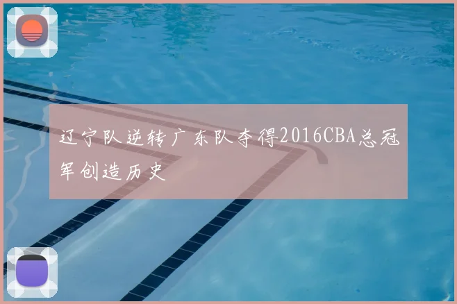 辽宁队逆转广东队夺得2016CBA总冠军创造历史