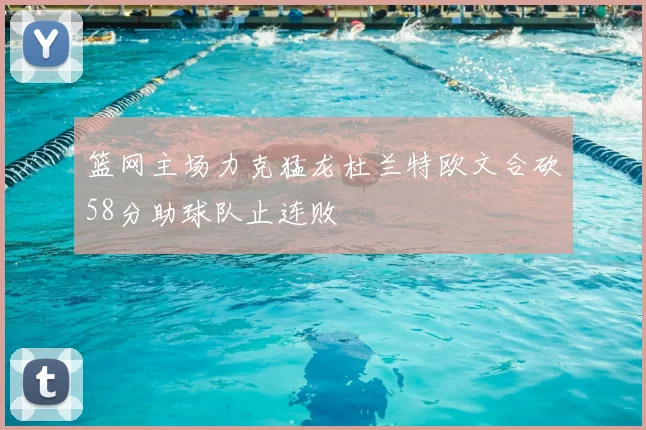 篮网主场力克猛龙杜兰特欧文合砍58分助球队止连败