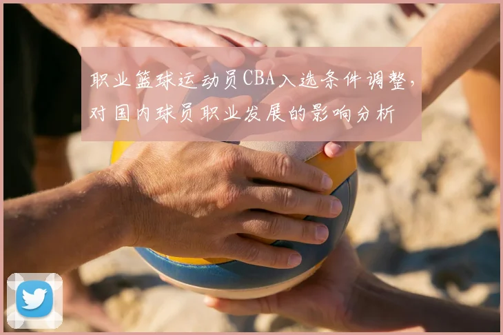 职业篮球运动员CBA入选条件调整，对国内球员职业发展的影响分析
