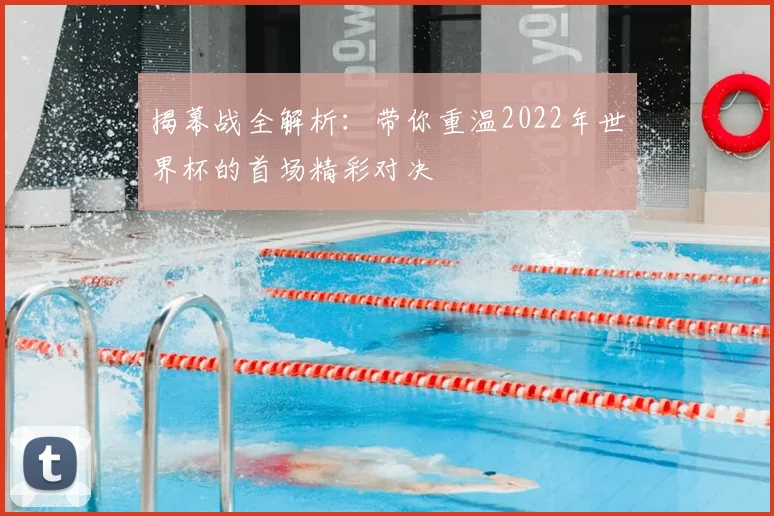 揭幕战全解析：带你重温2022年世界杯的首场精彩对决