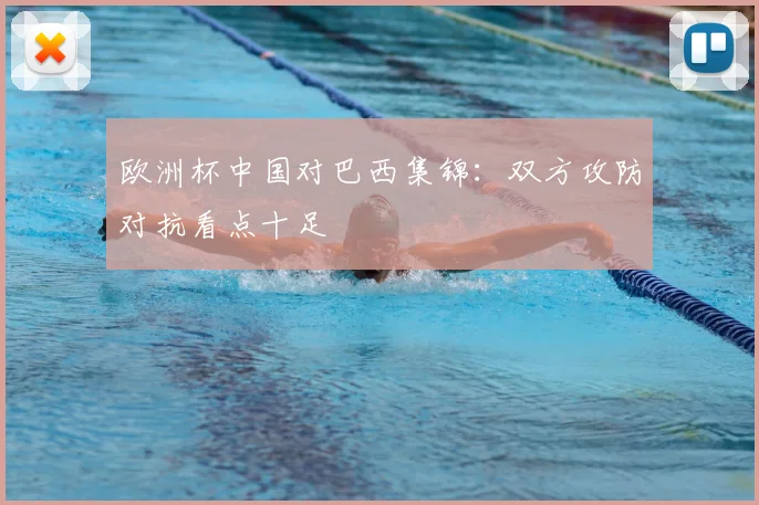 欧洲杯中国对巴西集锦：双方攻防对抗看点十足