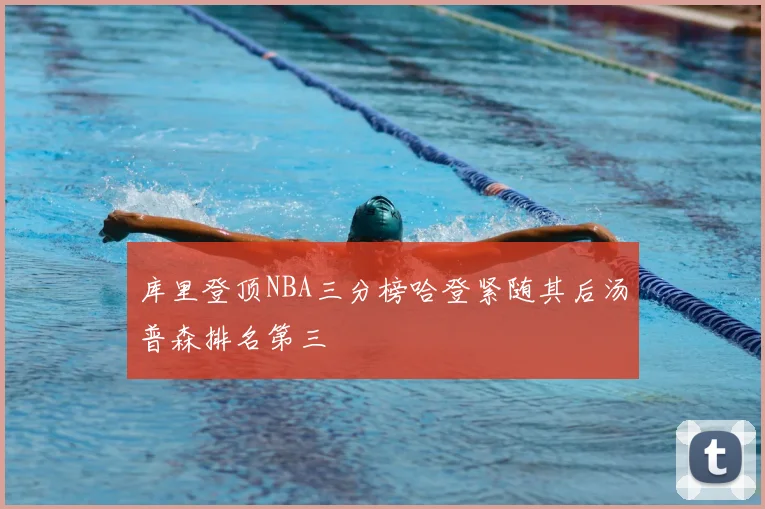 库里登顶NBA三分榜哈登紧随其后汤普森排名第三