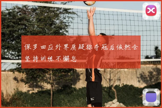 保罗回应外界质疑称夺冠后依然会坚持训练不懈怠