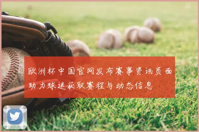 欧洲杯中国官网发布赛事资讯页面助力球迷获取赛程与动态信息