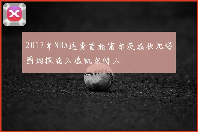 2017年NBA选秀首轮富尔茨成状元塔图姆探花入选凯尔特人