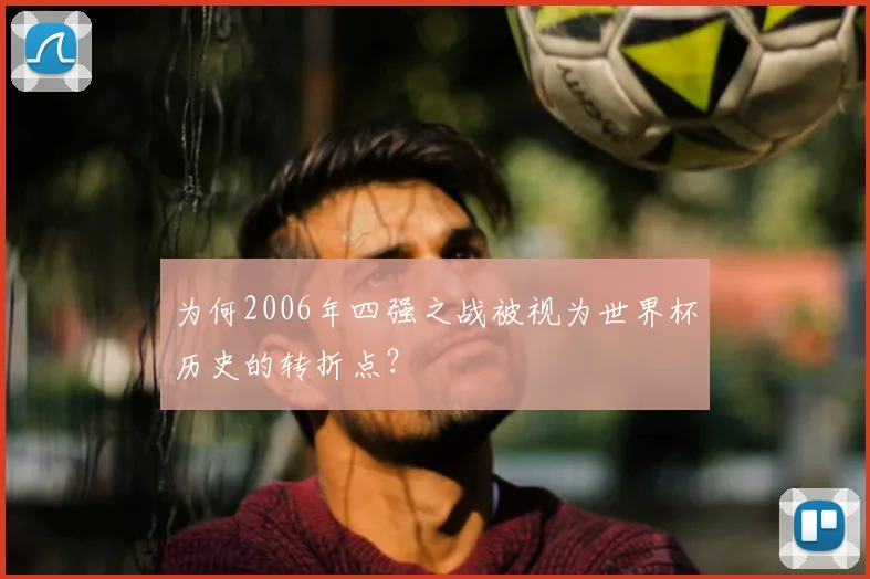 为何2006年四强之战被视为世界杯历史的转折点？