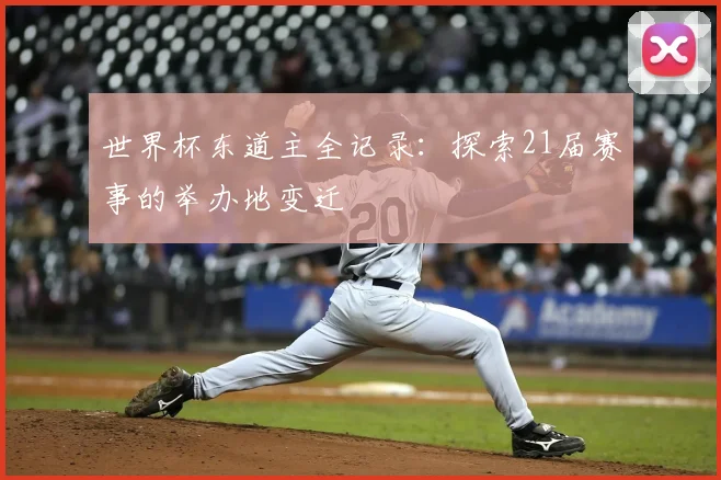 世界杯东道主全记录：探索21届赛事的举办地变迁