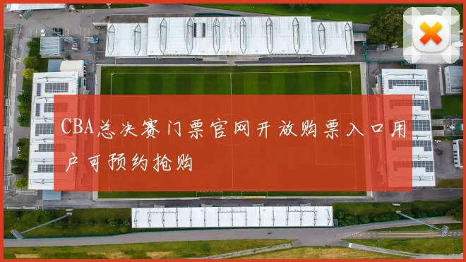 CBA总决赛门票官网开放购票入口用户可预约抢购