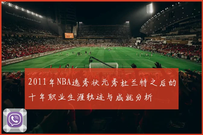 2011年NBA选秀状元秀杜兰特之后的十年职业生涯轨迹与成就分析