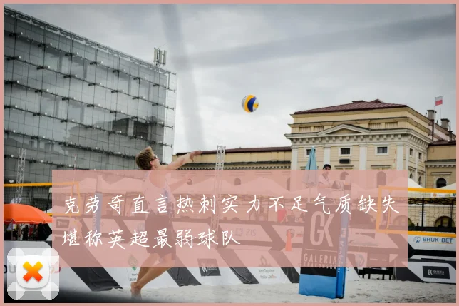 克劳奇直言热刺实力不足气质缺失堪称英超最弱球队