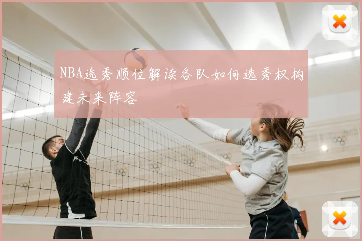 NBA选秀顺位解读各队如何选秀权构建未来阵容