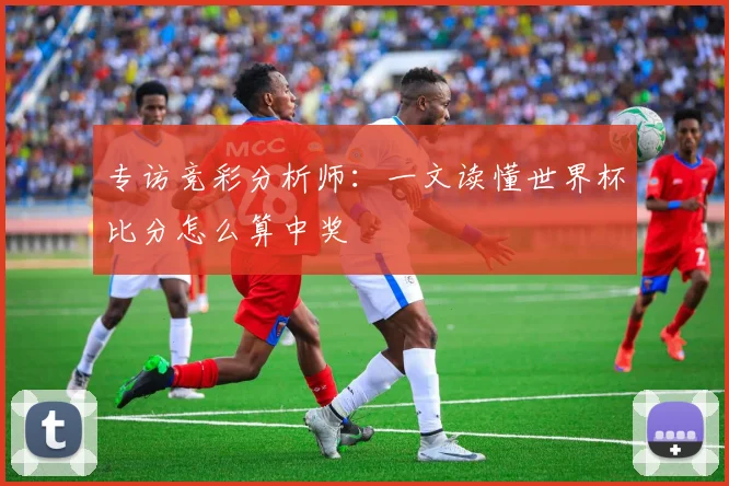 专访竞彩分析师：一文读懂世界杯比分怎么算中奖