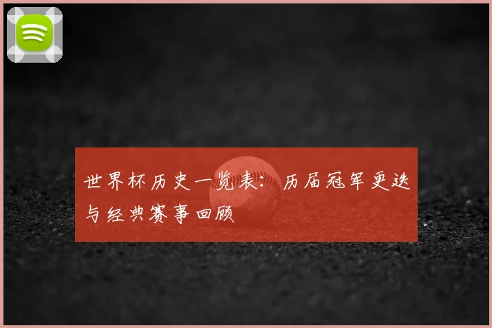世界杯历史一览表：历届冠军更迭与经典赛事回顾