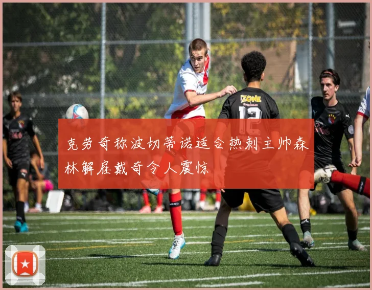 克劳奇称波切蒂诺适合热刺主帅森林解雇戴奇令人震惊