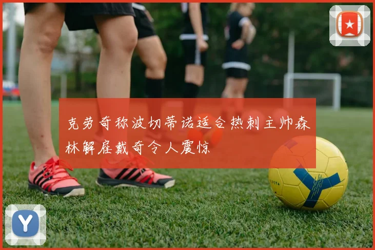 克劳奇称波切蒂诺适合热刺主帅森林解雇戴奇令人震惊