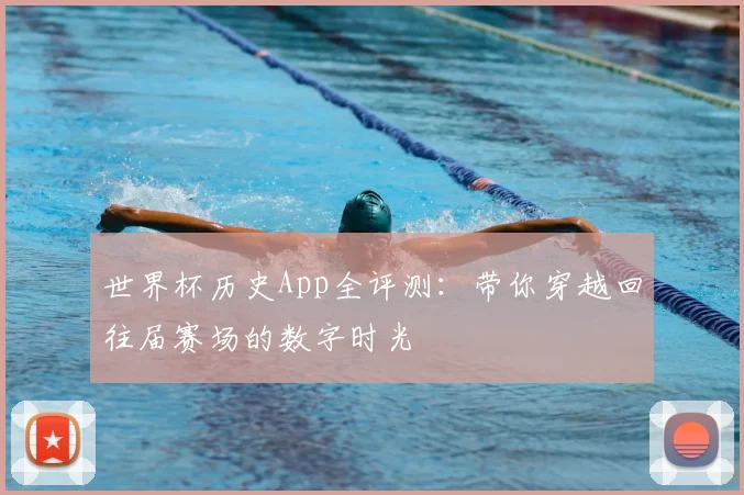 世界杯历史App全评测:带你穿越回往届赛场的数字时光