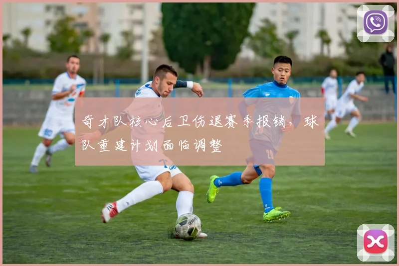 奇才队核心后卫伤退赛季报销，球队重建计划面临调整