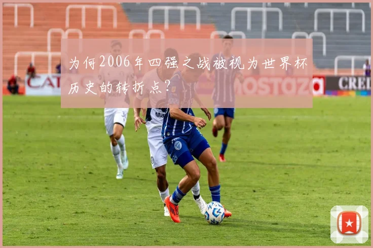 为何2006年四强之战被视为世界杯历史的转折点?