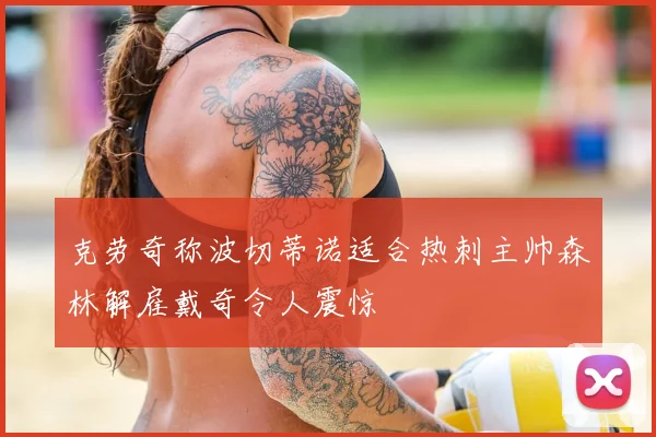 克劳奇称波切蒂诺适合热刺主帅森林解雇戴奇令人震惊