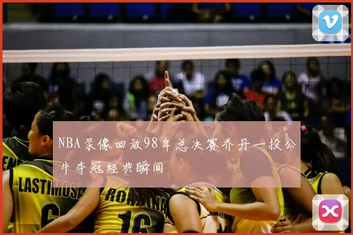 NBA录像回放98年总决赛乔丹一投公牛夺冠经典瞬间