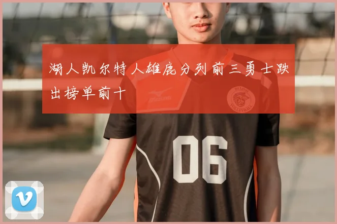 湖人凯尔特人雄鹿分列前三勇士跌出榜单前十