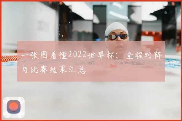 一张图看懂2022世界杯：全程对阵与比赛结果汇总