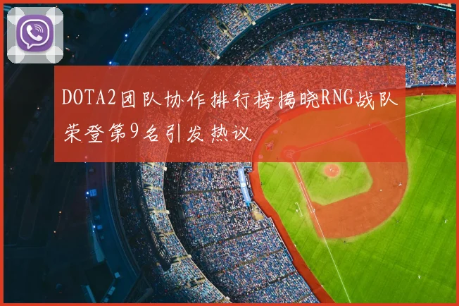 DOTA2团队协作排行榜揭晓RNG战队荣登第9名引发热议