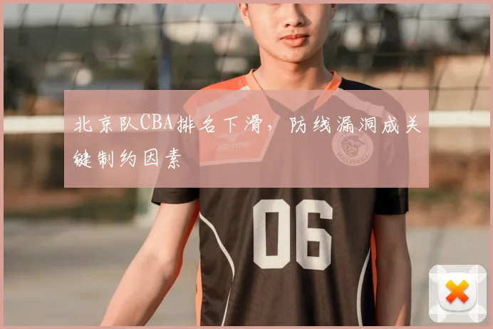 北京队CBA排名下滑，防线漏洞成关键制约因素