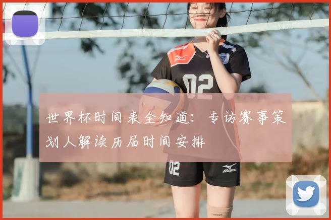 世界杯时间表全知道：专访赛事策划人解读历届时间安排