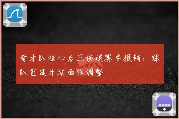 奇才队核心后卫伤退赛季报销，球队重建计划面临调整