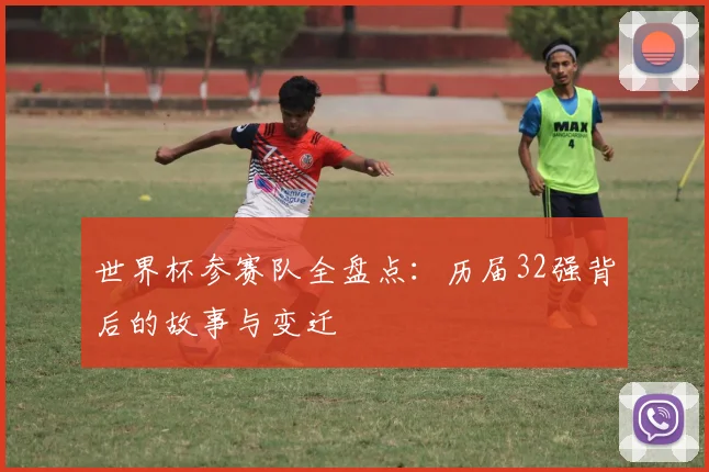 世界杯参赛队全盘点：历届32强背后的故事与变迁