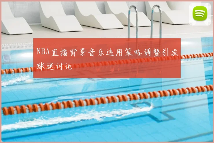 NBA直播背景音乐选用策略调整引发球迷讨论