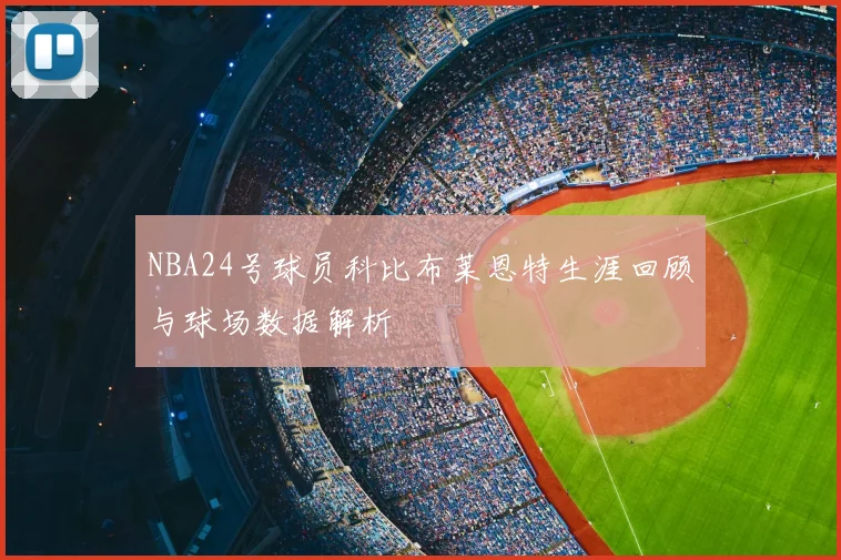 NBA24号球员科比布莱恩特生涯回顾与球场数据解析