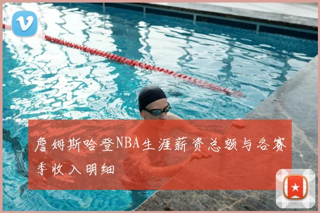 詹姆斯哈登NBA生涯薪资总额与各赛季收入明细