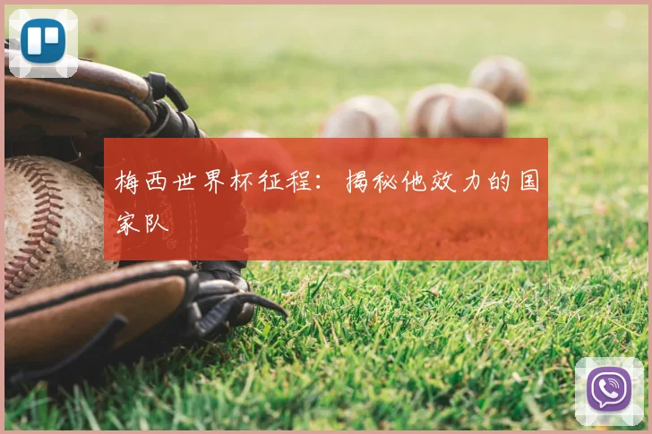 梅西世界杯征程：揭秘他效力的国家队