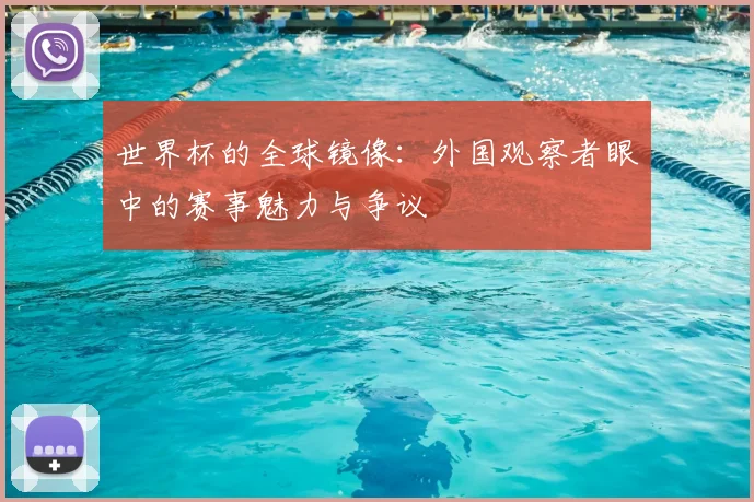 世界杯的全球镜像：外国观察者眼中的赛事魅力与争议